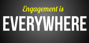 Engagement is everywhere