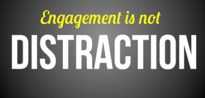 Engagement is not distraction
